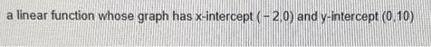 a linear function whose graph has x-intercept (-2,0) and y-intercept (0.10)