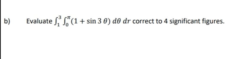 b)
Evaluate (1 + sin 3 0) d0 dr correct to 4 significant figures.
