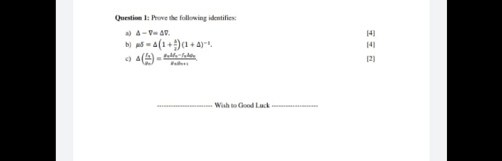 Question 1: Prove the following identifies:
a) a- V= AV.
14]
b) u5 = 4(1 + )(1 + 4)-1.
14]
12)
Wish to Good Luck
