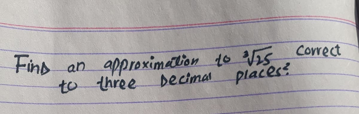 Find
approximetion to VI5 Correct
an
to three Decimal places
