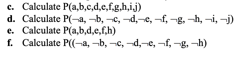 c. Calculate P(a,b,c,d,e,f,g,h,i.j)
d. Calculate P(¬a, ¬b, ¬c, ¬d,¬e, ¬f, ¬g, ¬h, ¬i, ¬j)
e. Calculate P(a,b,d,e,f,h)
f. Calculate P((¬a, -b, -c, –d,¬e, ¬f, ¬g, –h)
