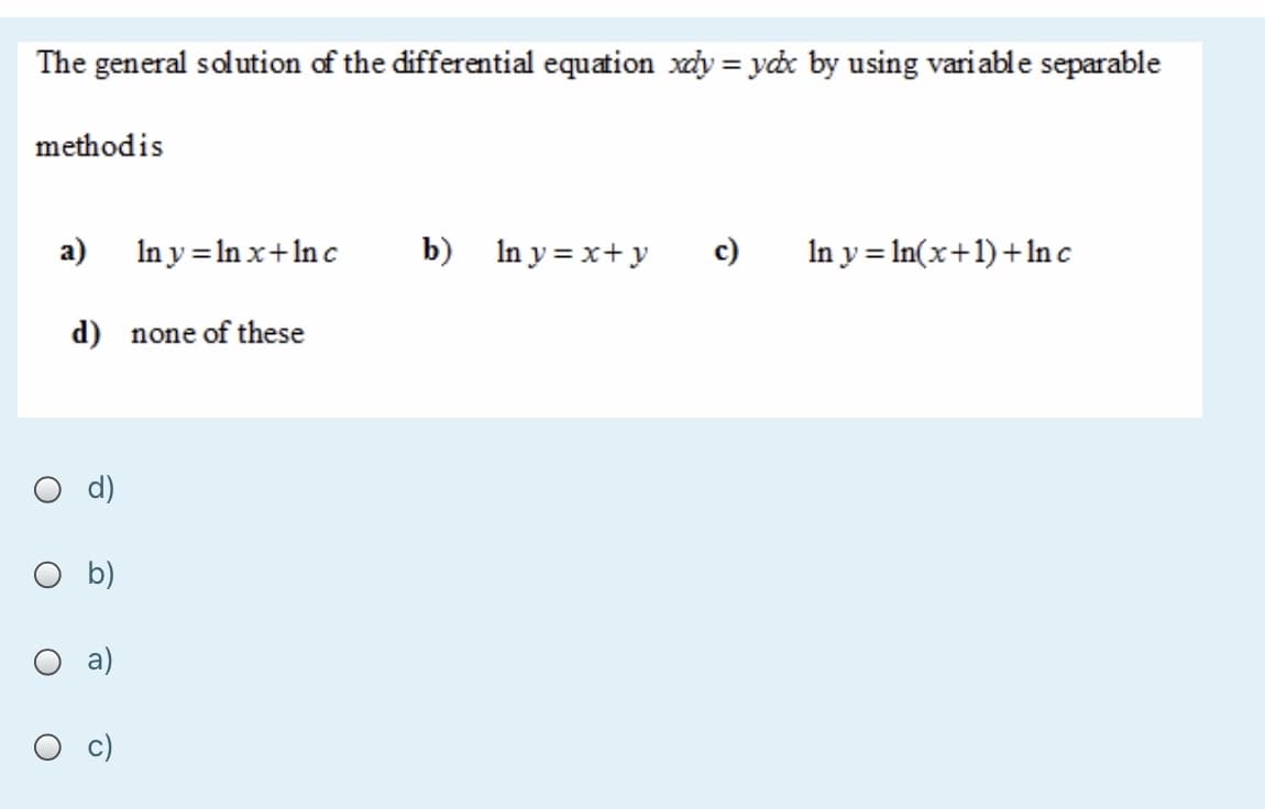 The general solution of the differential equation xdy = ydx by using vari able separable
%3D
methodis
a)
In y = In x+In c
b) In y = x+ y
c)
In y = ln(x+1)+1nc
d) none of these
O d)
O b)
a)
c)
