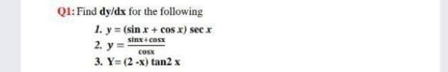 Ql: Find dy/dx for the following
1. y = (sin x + cos x) sec x
sinx+cosx
2. у%3
cosx
3. Y= (2 -x) tan2 x
