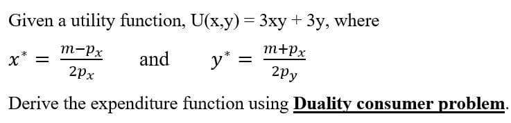 Given a utility function, U(x,y) = 3xy + 3y, where
m-Px
m+Px
and
y* :
2px
2py
Derive the expenditure function using Duality consumer problem.
