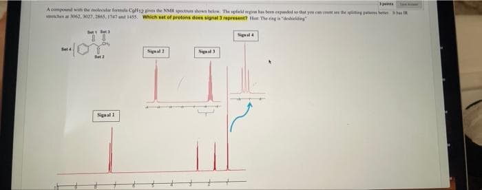 3pants
Je
A compond with the molecular formula Coll12 ive the NMR spectru shown below. The spleld gn has ben expandel so that you can ct the ing pattem bemen as
Mehes a M. M027, S, 1747 und 1455. Which set of protons does signal 3 represent? lie The ring in "desdieldiny
Sett Set3
Signal4
CH
Sel4
Signal 2
Signal 3
Set
Signal 1
