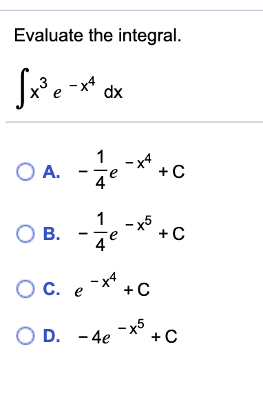 Evaluate the integral.
-x4
dx
O A. -e-*-
x4
О в.
O B.
4
OC. e-*.
- x5
O D. - 4e
