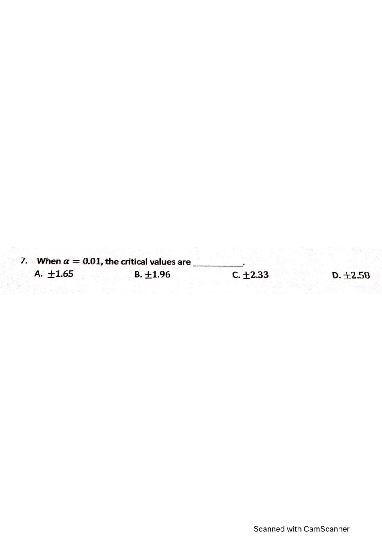 7. When a
0.01, the critical values are
%3D
A. ±1.65
B. +1.96
C. +2.33
D. +2.58
Scanned with CamScanner
