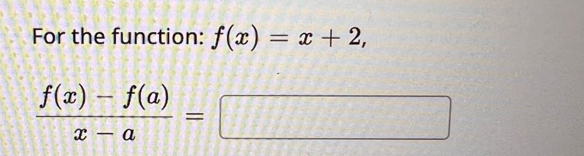 For the function: f(x) = x + 2,
f(x) = f(a)
-
x - a
=