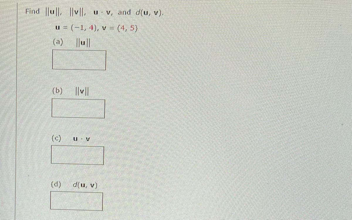 Find ||u|,
u = (-1, 4), v = (4, 5)
(a)
||u||
(b)
(c)
|v||, u v, and d(u, v),
(d)
||v||
U V
d(u, v)