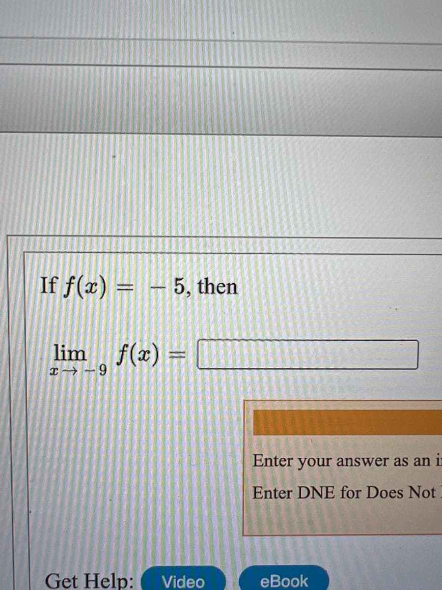 If f(x) = – 5, then
lim f(x) =
T→ –9
Enter your answer as an i
Enter DNE for Does Not.
Get Help:
Video
еBook
