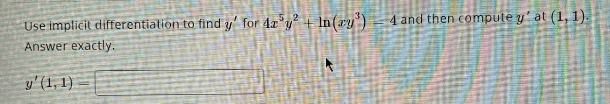 Use implicit differentiation to find y' for 4x³y² + ln(xy³)
Answer exactly.
y' (1, 1) =
4 and then compute y'at (1, 1).