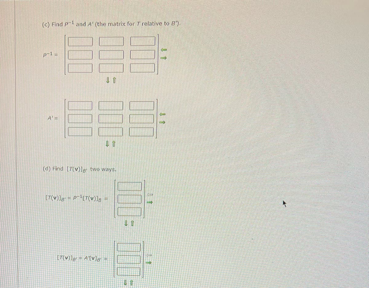 (c) Find p-¹ and A' (the matrix for T relative to B').
p-1-
A¹ =
(d) Find [T(v)]g two ways.
[T(V)]8¹ = P¹[T(V)]g
E
[T(v)] = A'[v]g' =
0
11
Com