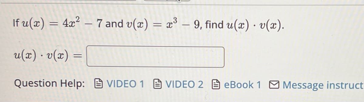 If u(x) = 4x² – 7 and v(x) = x³ – 9, find u(x) · v(x).
u(x) · v(x) =
Question Help: VIDEO 1 VIDEO 2 eBook 1 Message instruct