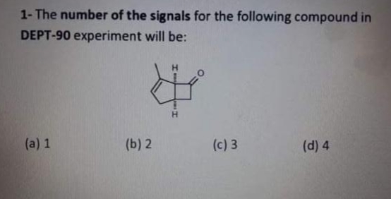 1- The number of the signals for the following compound in
DEPT-90 experiment will be:
(a) 1
(b) 2
(c) 3
(d) 4
