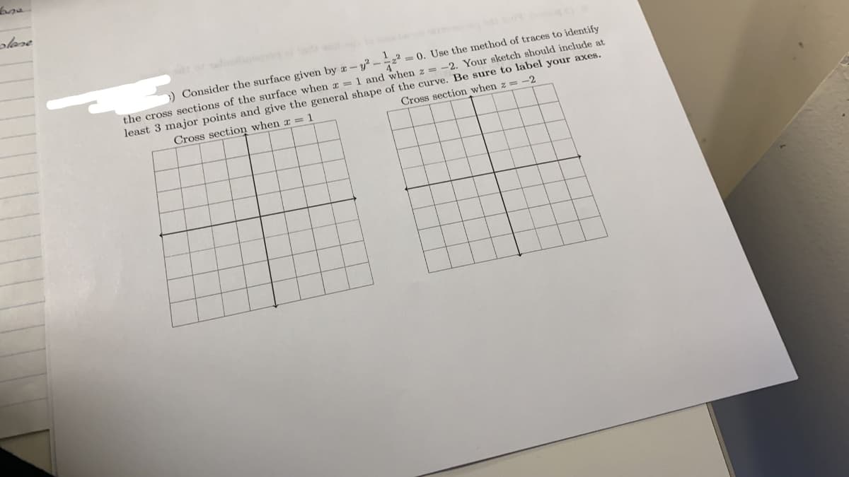 olase
Consider the surface given by a-y? - z = 0. Use the method of traces to identify
the cross sections of the surface when a = 1 and when z = -2. Your sketch should include at
least 3 major points and give the general shape of the curve. Be sure to label your axes.
Cross section when z = -2
Cross section when a = 1
