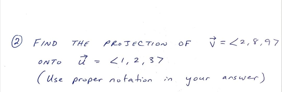 (2
FIND
THE
PROJECTION
マ=<2,8,97
OF
ONTO
く,2,37
(Use
( Use proper notation
your answer)
in
