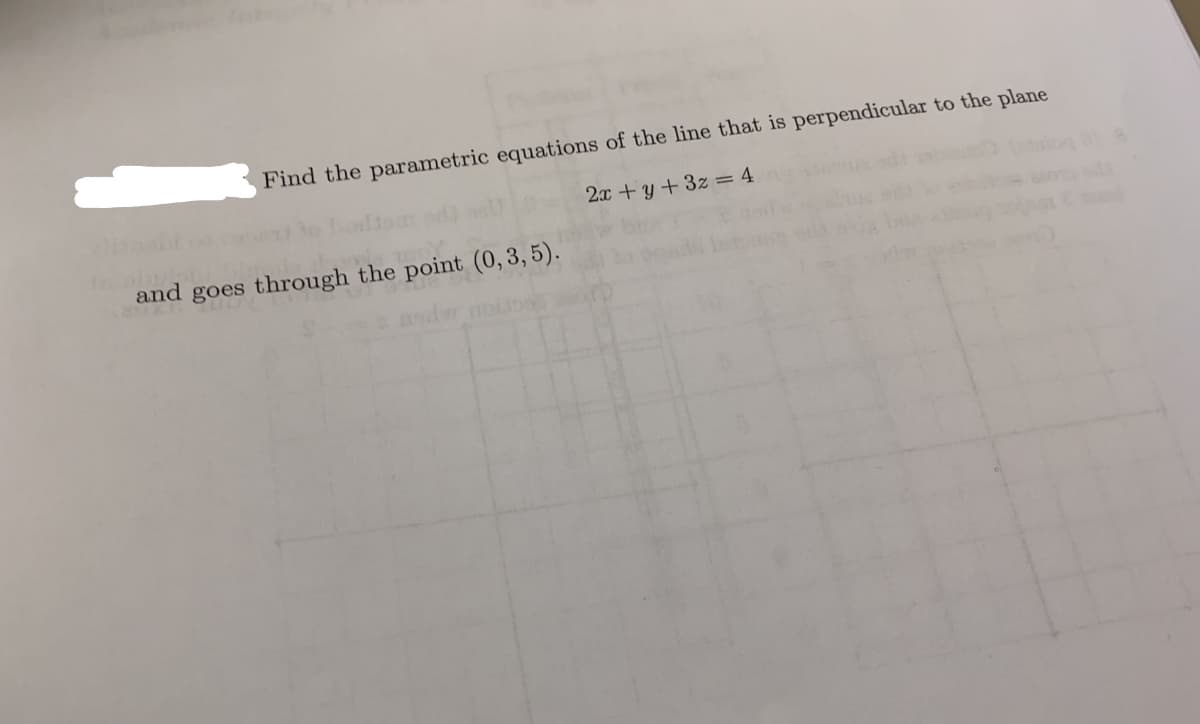 Find the parametric equations of the line that is perpendicular to the plane
2x +y + 3z = 4
and goes through the point (0,3, 5).
asdw nos
