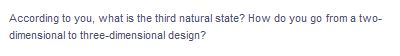 According to you, what is the third natural state? How do you go from a two-
dimensional to three-dimensional design?
