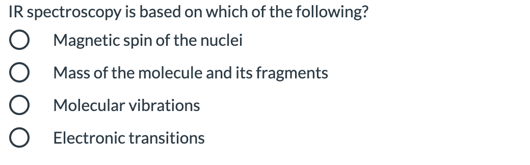 IR spectroscopy is based on which of the following?
O Magnetic spin of the nuclei
O Mass of the molecule and its fragments
O Molecular vibrations
O Electronic transitions
