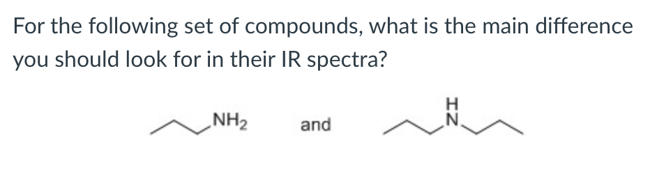 For the following set of compounds, what is the main difference
you should look for in their IR spectra?
NH2
and
N
IZ
