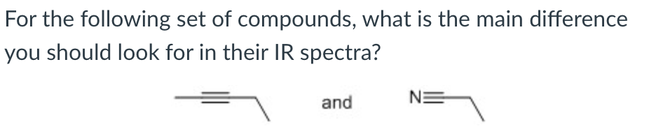 For the following set of compounds, what is the main difference
you should look for in their IR spectra?
and
