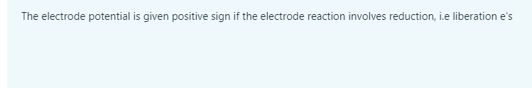 The electrode potential is given positive sign if the electrode reaction involves reduction, i.e liberation e's
