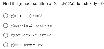 Find the general solution of (y - sin^2(x))dx + sinx dy = 0
O y(cscx-cotx) = cx*2
O y(cosx-tanx) = x- sinx + c
O y(cscx-cotx) = x- sinx + c
O y(cosx-tanx) = cx*2
