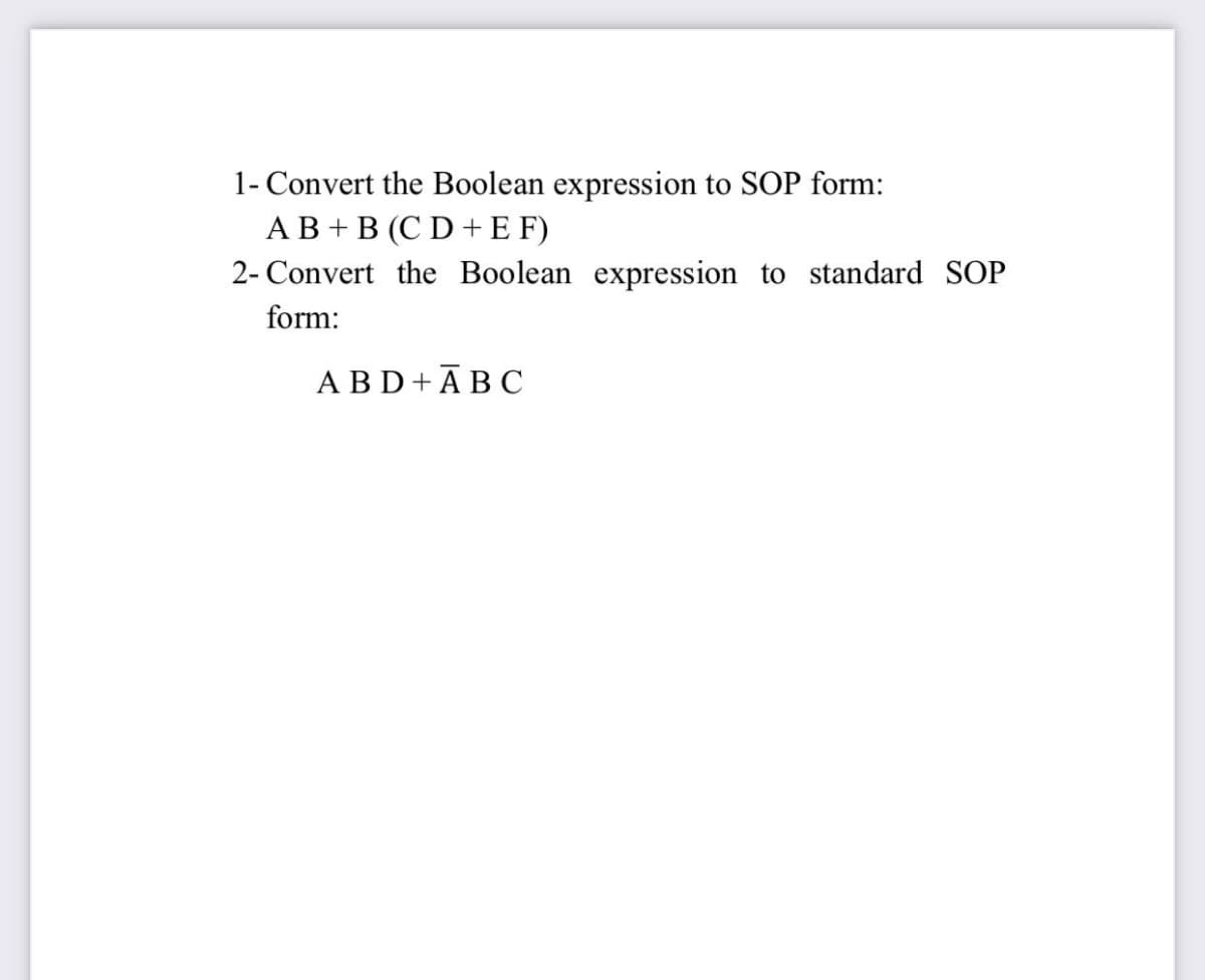 1- Convert the Boolean expression to SOP form:
АВ+ B (CD+ EF)
2- Convert the Boolean expression to standard SOP
form:
АBD+ABС
