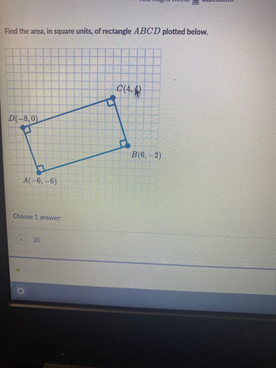 Find the area, in square units, of rectangle ABCD plotted below.
C(4,
D(-8,0)
A(-6, -6)
Choose 1 answer:
A 36
O
A
B(6,-2)