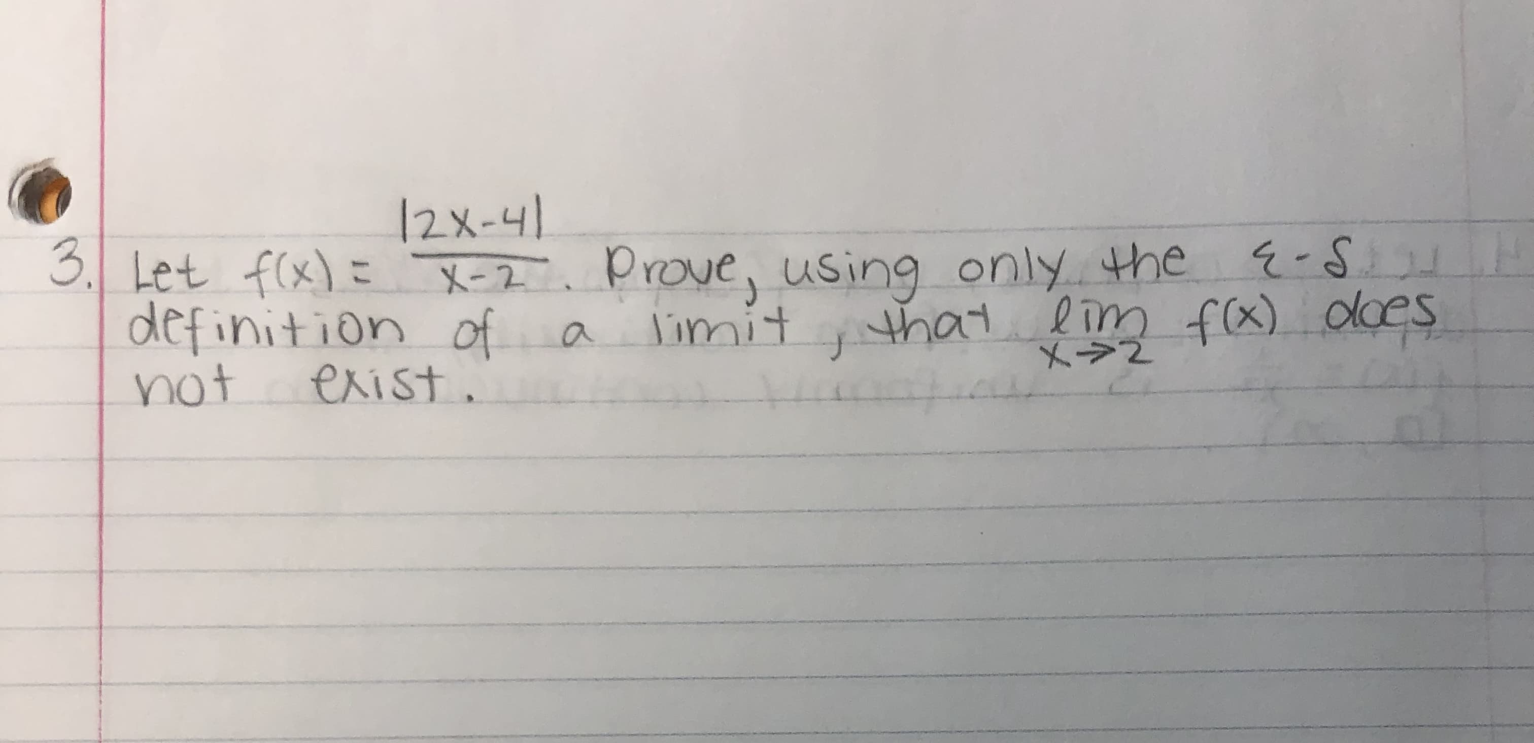 12X-41
3. Let f(x)= X-2. Prove, using only the
Vimit
definition of a
exist.
that lim f(x) does
not
