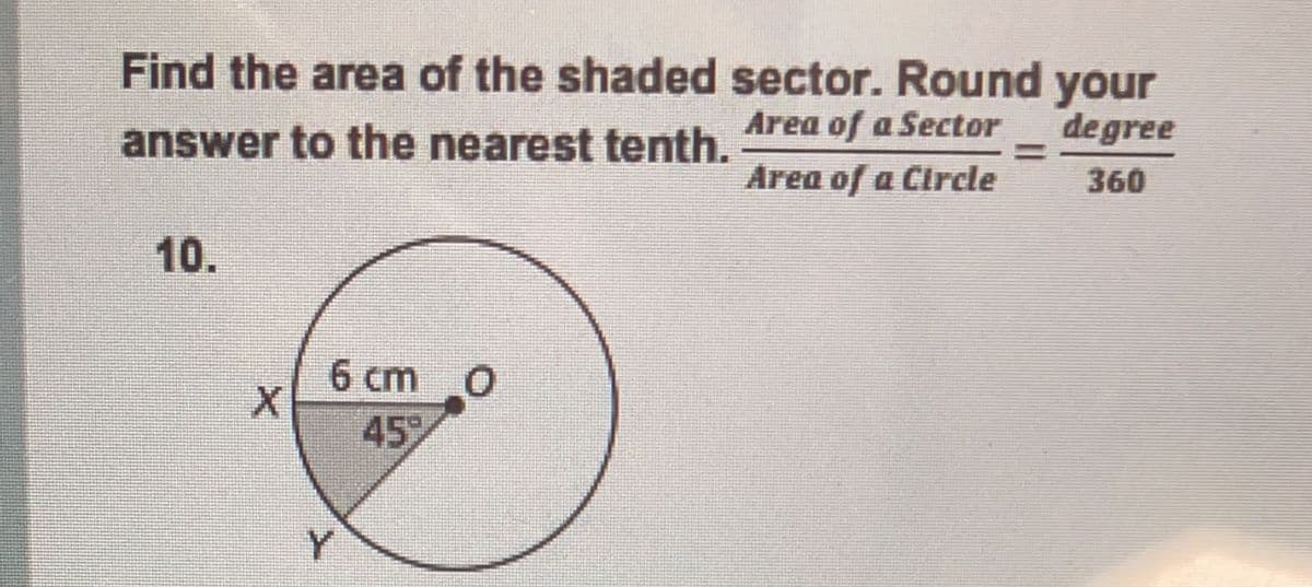 Find the area of the shaded sector. Round your
degree
Area of a Sector
answer to the nearest tenth.
%3D
Area of a Circle
360
10.
6 cm 0
45
Y.
