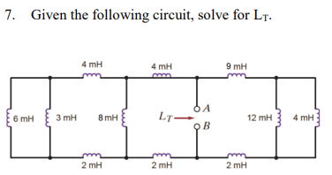 7. Given the following circuit, solve for LT.
6 mH
3 mH
4 mH
8 mH
2 mH
4 mH
LT-
2mH
JA
OB
9 mH
2 mH
12 mH
4 mH