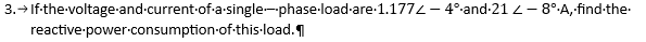 3. → If-the-voltage-and-current-of-a-single-phase-load-are-1.1772 - 4°-and-21 -8° -A, find-the-
reactive power consumption of this.load.¶