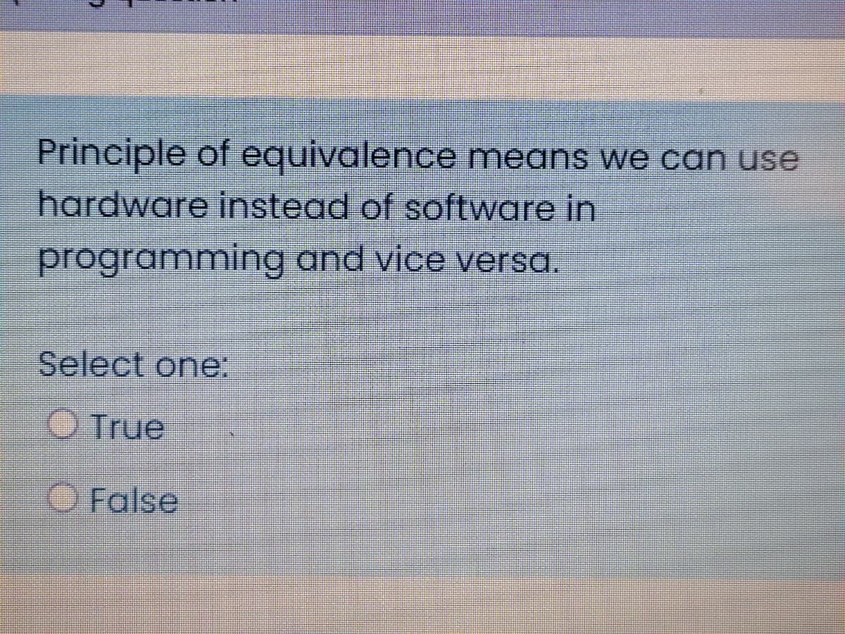 Principle of equivalence means we can use
hardware instead of software in
programming and vice versa.
Select one:
O True
False
