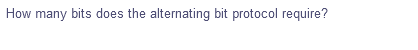 How many bits does the alternating bit protocol require?
