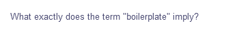 What exactly does the term "boilerplate" imply?
