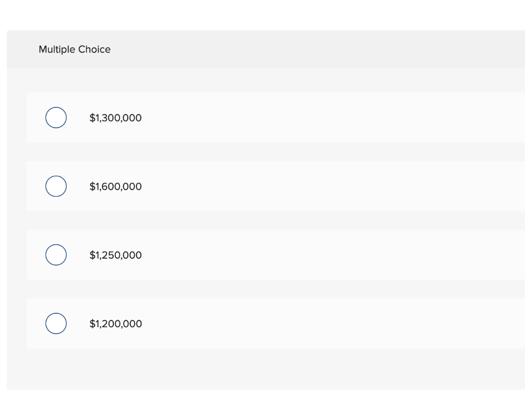 Multiple Choice
O
$1,300,000
$1,600,000
$1,250,000
$1,200,000