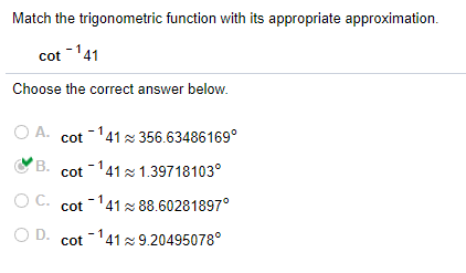 Match the trigonometric function with its appropriate approximation.
cot -141
Choose the correct answer below.
. cot -141 x 356.63486169°
В.
cot -141 x 1.39718103°
C.
cot "41 x 88.60281897°
O D. cot -141x 9.20495078°
