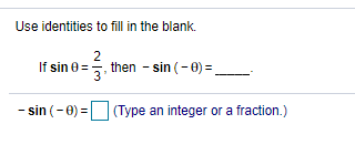 Use identities to fill in the blank.
If sin 0=5
2
then - sin (- 0) =.
- sin (-0) =|
(Type an integer or a fraction.)
