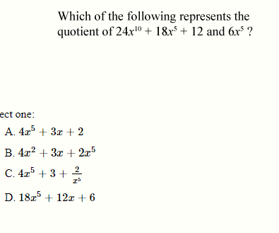 Which of the following represents the
quotient of 24x0 + 18x* + 12 and 6x° ?
ect one:
A. 4a5 + 3x +2
B. 4x? + 3x + 2x5
C. 4x5 + 3 +
2
D. 18a5 + 12x + 6
