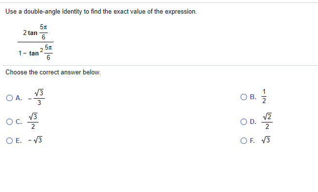 Use a double-angle identity to find the exact value of the expression.
5x
2 tan
2 5л
1- tan
6
Choose the correct answer below.
V3
O A.
1
OB.
V3
OC.
2
D.
2
OE.
V3
OF. V3
