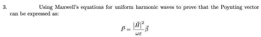 3.
Using Maxwell's equations for uniform harmonic waves to prove that the Poynting vector
can be expressed as:
WE
to.
