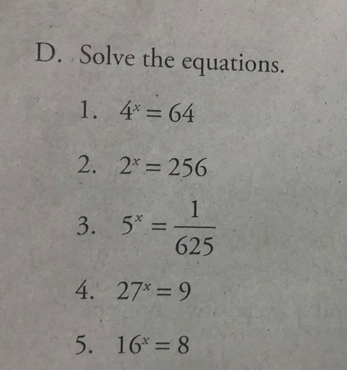 D. Solve the equations.
1. 4*= 64
2. 2*= 256
1
3. 5*=
625
%3D
4. 27*= 9
5. 16*= 8
%3D
