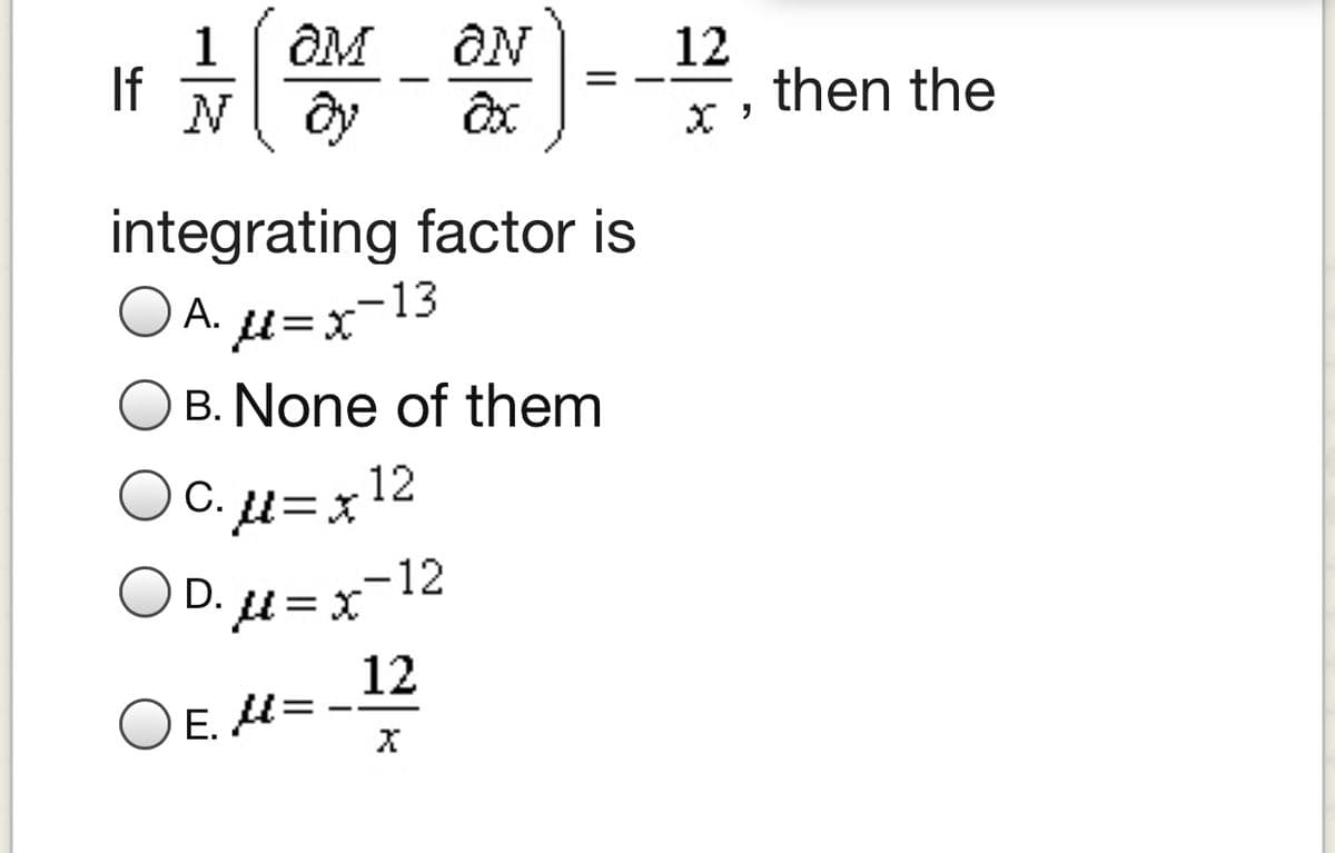 OM
ON
1
If
12
then the
N ây
integrating factor is
O A. u=x
--13
B. None of them
Oc.H=x12
OD.µ=x=12
12
OE. H= -
