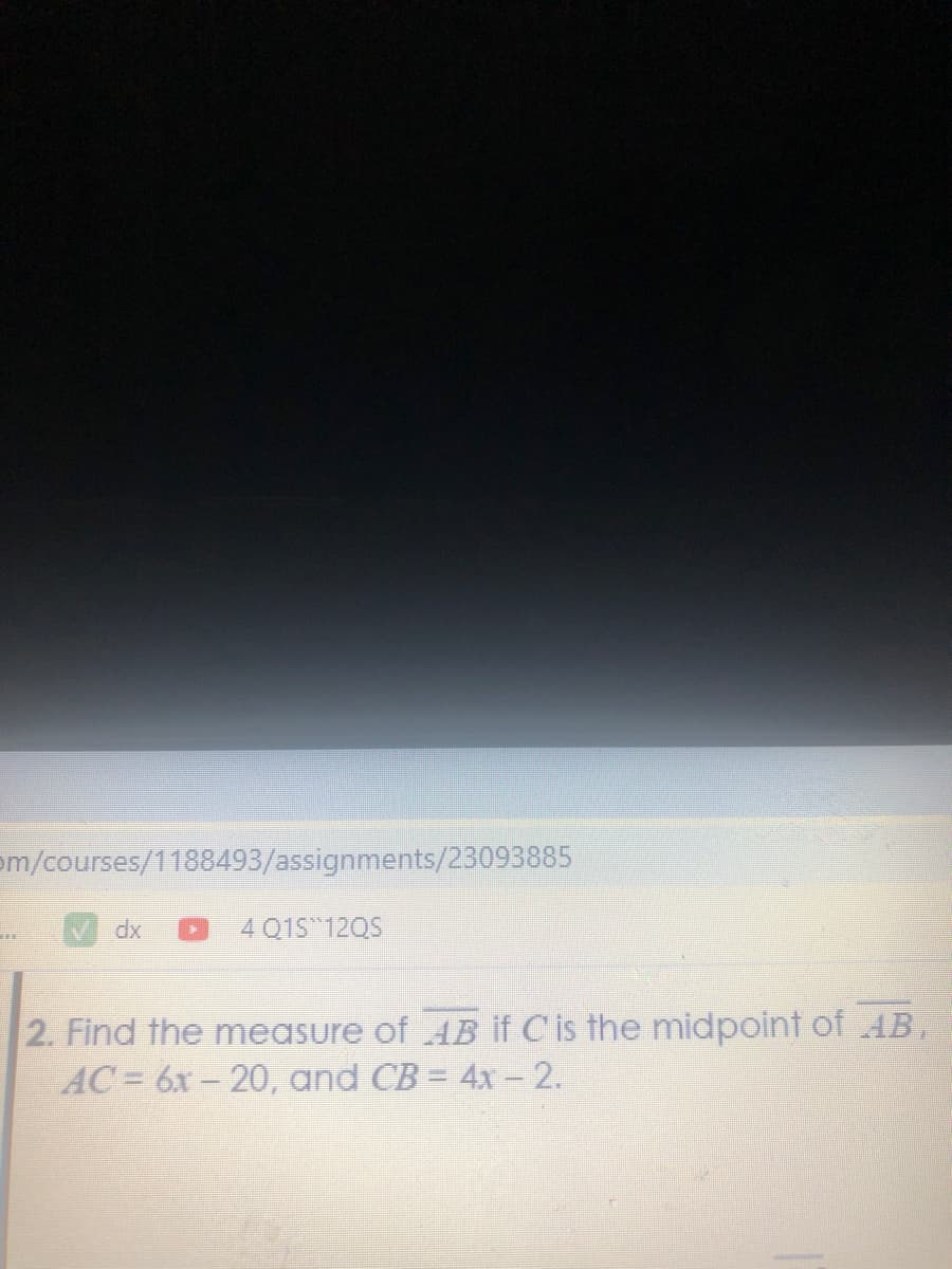 om/courses/1188493/assignments/23093885
4 Q1S 120S
2. Find the measure of AB if C is the midpoint of 4B,
AC= 6x- 20, and CB = 4x -2.
