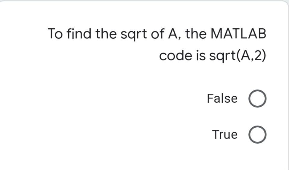 To find the sqrt of A, the MATLAB
code is sqrt(A,2)
False
True O
O O