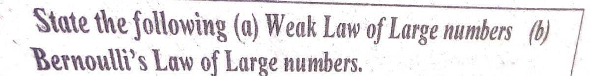 State the following (a) Weak Law of Large numbers (b)
Bernoulli's Law of Large numbers.
