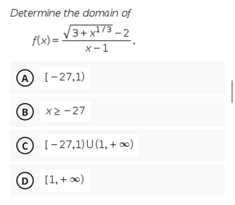 Determine the domain of
3+ x73 - 2
,1/3
f(x) =
x-1
A
[-27,1)
B
В
X2 - 27
[- 27,1)U(1, + ∞)
D
[1, + )
