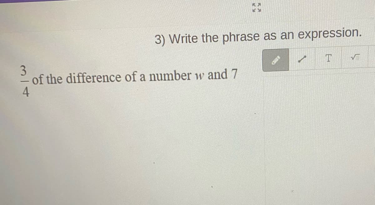 3) Write the phrase as an expression.
3
of the difference of a number w and 7
4
11
