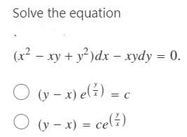 Solve the equation
(x² - xy + y² )dx - xydy = 0.
O (y - x) el:)
=,
O (y - x) = cel:)
%3D
